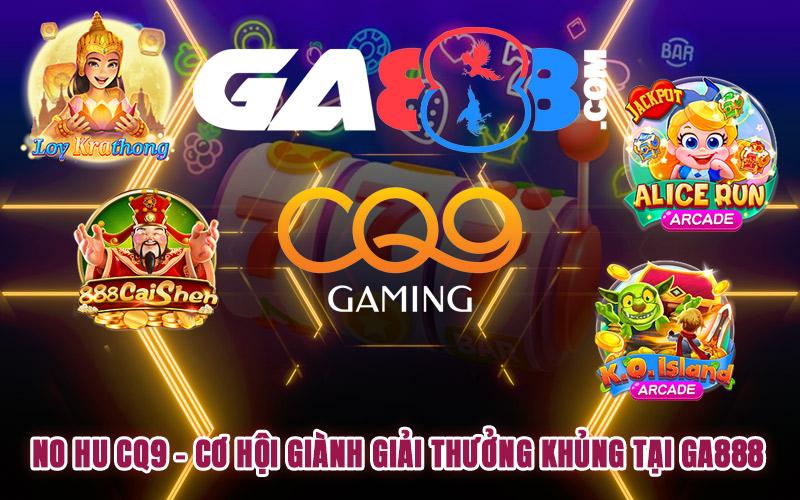 No Hu CQ9 - Cơ Hội Giành Giải Thưởng Khủng Tại GA888