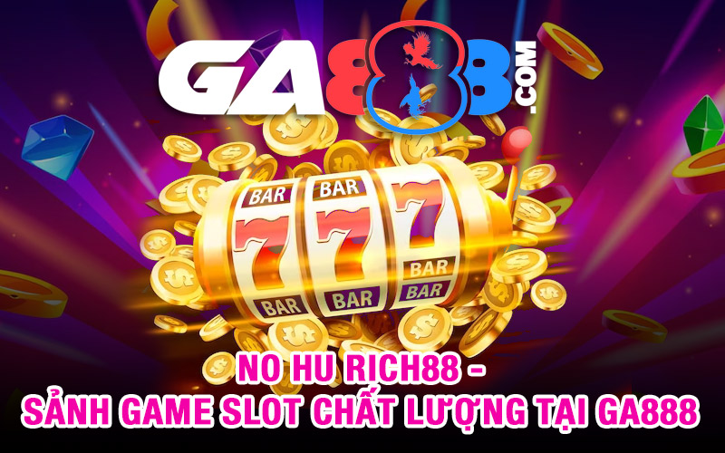 No Hu RICH88 - Sảnh Game Slot Chất Lượng Tại GA888
