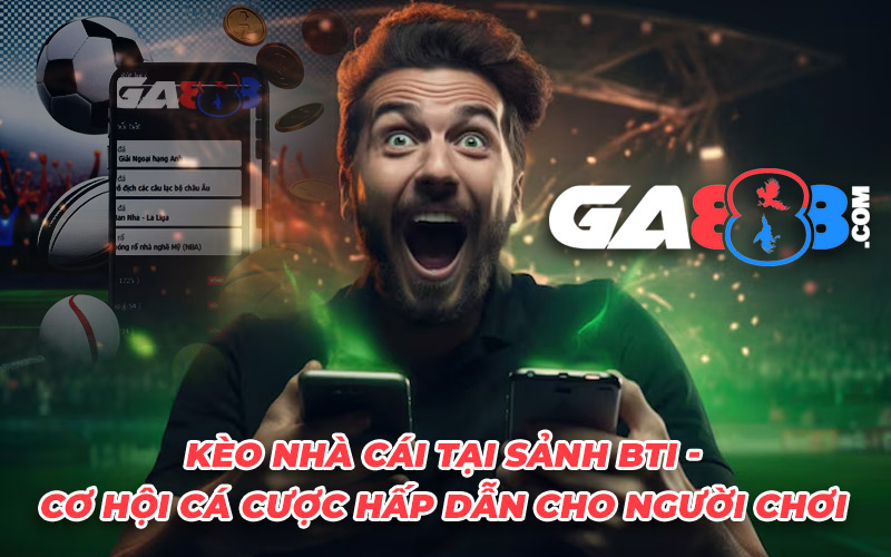 Kèo Nhà Cái Tại Sảnh BTI - Cơ Hội Cá Cược Hấp Dẫn Cho Người Chơi