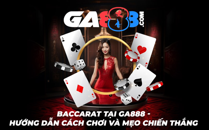 Baccarat Tại GA888 - Hướng Dẫn Cách Chơi Và Mẹo Chiến Thắng