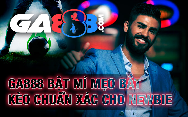 GA888 Bật Mí Mẹo Bắt Kèo Chuẩn Xác Cho Newbie