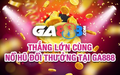 Thắng Lớn Cùng Nổ Hũ Đổi Thưởng Tại GA888