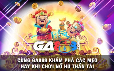 Cùng GA888 Khám Phá Các Mẹo Hay Khi Chơi Nổ Hũ Thần Tài