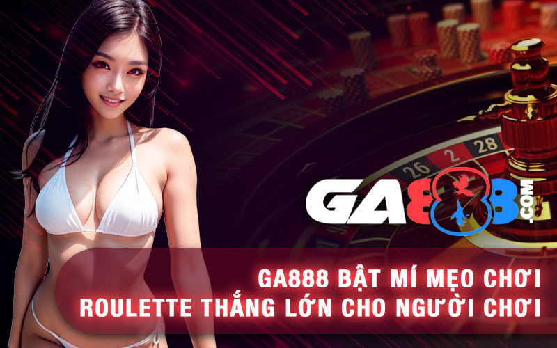 GA888 Bật Mí Mẹo Chơi Roulette Thắng Lớn Cho Người Chơi