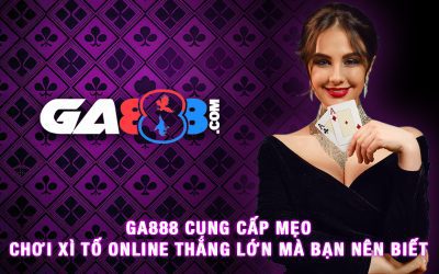 GA888 Cung Cấp Mẹo Chơi Xì Tố Online Thắng Lớn Mà Bạn Nên Biết