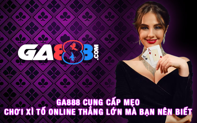 GA888 Cung Cấp Mẹo Chơi Xì Tố Online Thắng Lớn Mà Bạn Nên Biết