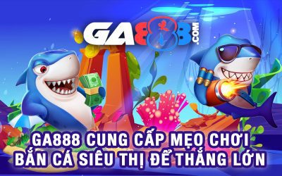 GA888 Cung Cấp Mẹo Chơi Bắn Cá Siêu Thị Để Thắng Lớn