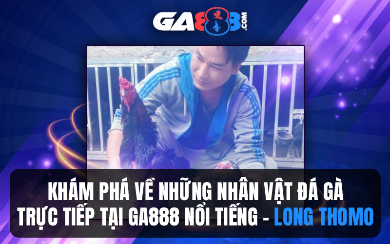 Khám Phá Về Những Nhân Vật Đá Gà Trực Tiếp Tại GA888 Nổi Tiếng – Long Thomo