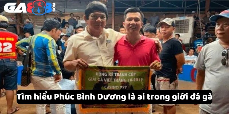 Tìm hiểu Phúc Bình Dương là ai trong giới đá gà