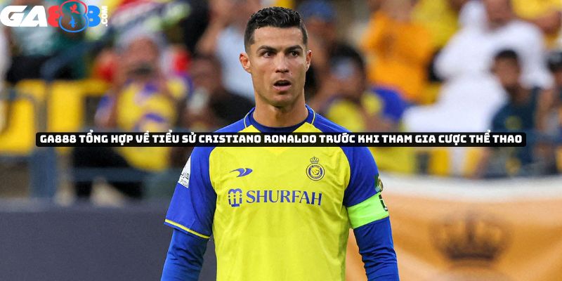 GA888 tổng hợp về tiểu sử của Cristiano Ronaldo trước khi tham gia cược thể thao