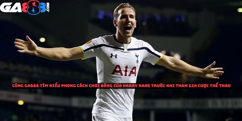 GA888 tìm hiểu phong cách chơi đá bóng của Harry Kane trước khi tham gia cược thể thao