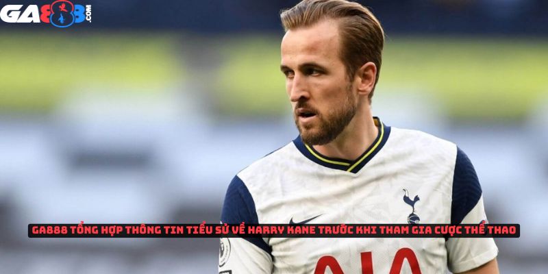 GA888 tổng hợp thông tin tiểu sử Harry Kane trước khi tham gia cược thể thao