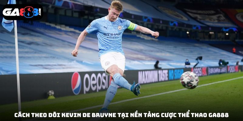 Cách theo dõi Kevin De Bruyne tại nền tảng cược thể thao GA888