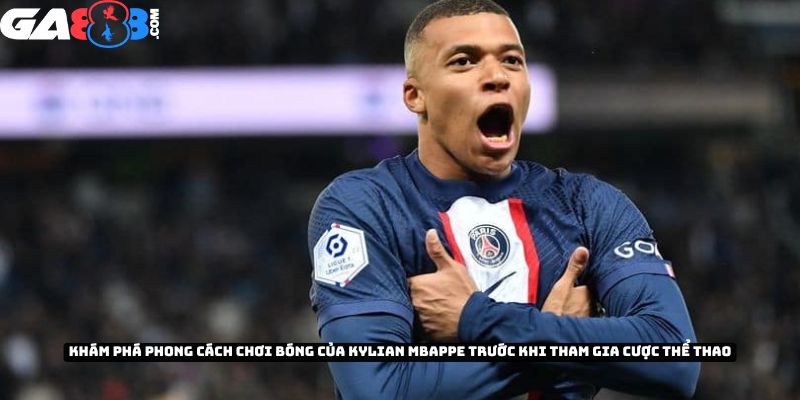 Khám phá phong cách chơi bóng đá của Kylian Mbappe trước khi tham gia cược thể thao
