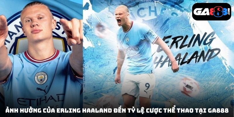 Ảnh hưởng của Erling Haaland đến tỷ lệ cược thể thao tại GA888