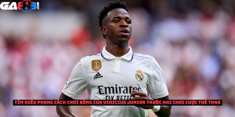 Tìm hiểu phong cách chơi bóng đá của Vinicius Junior trước khi chơi cược thể thao