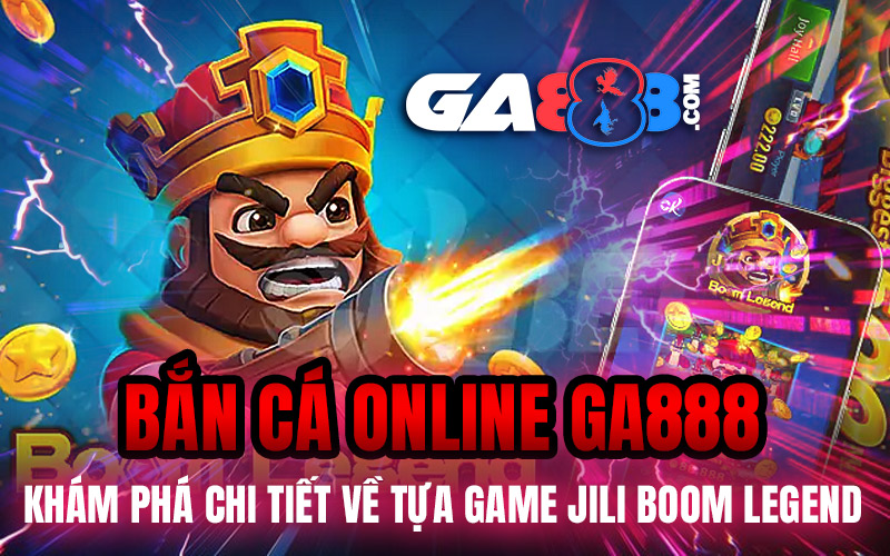 Bắn Cá Online GA888 - Khám Phá Chi Tiết Về Tựa Game JILI Boom Legend