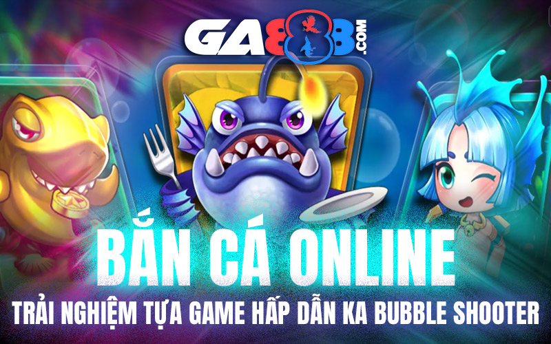Bắn Cá Online - Trải Nghiệm Tựa Game Hấp Dẫn KA Bubble Shooter