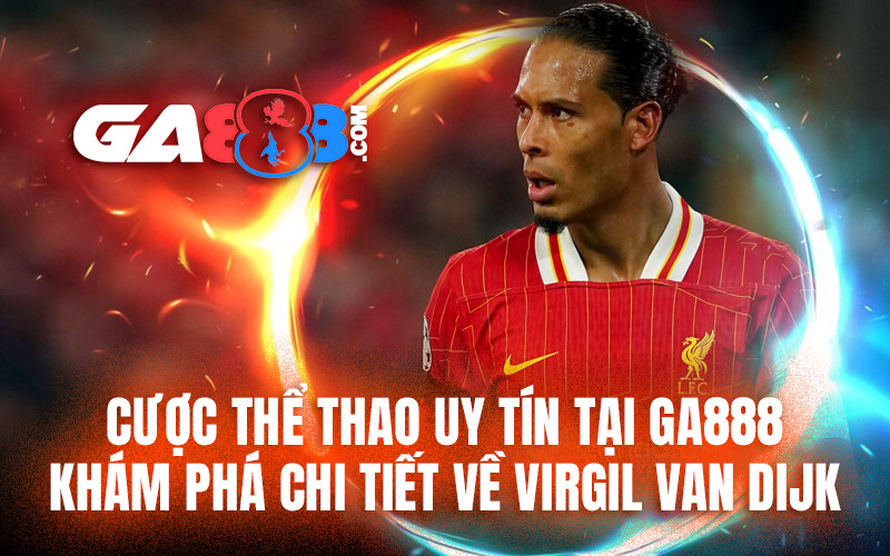 Cược Thể Thao Uy Tín Tại GA888 – Khám Phá Chi Tiết Về Virgil Van Dijk