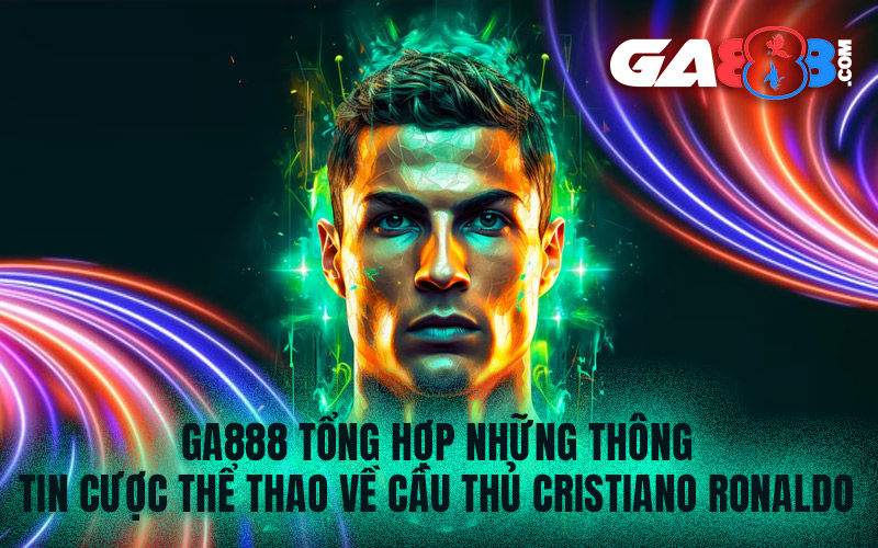 GA888 tổng hợp những thông tin cược thể thao về cầu thủ Cristiano Ronaldo