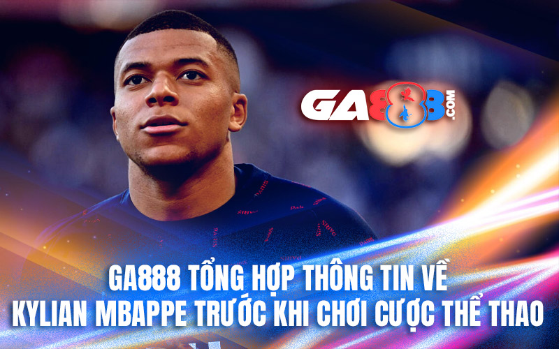 GA888 tổng hợp thông tin về Kylian Mbappe trước khi chơi cược thể thao