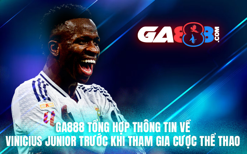 GA888 tổng hợp thông tin về Vinicius Junior trước khi tham gia cược thể thao