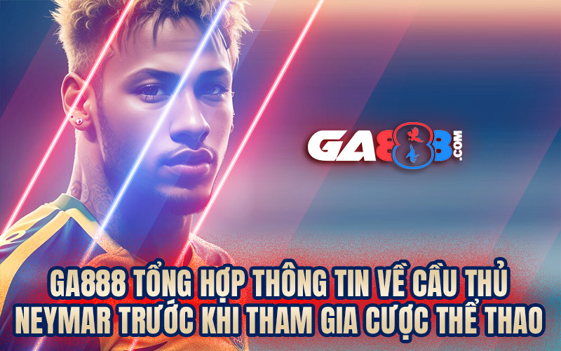 GA888 tổng hợp thông tin về cầu thủ Neymar trước khi tham gia cược thể thao