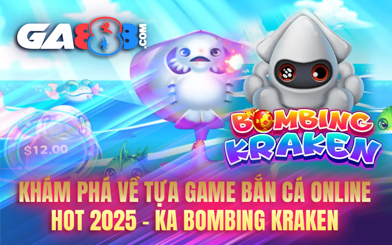 Khám Phá Về Tựa Game Bắn Cá Online Hot 2025 - KA Bombing Kraken
