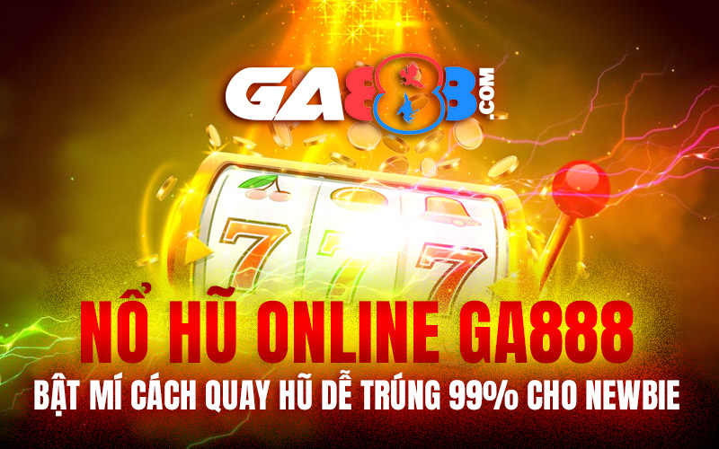 Nổ Hũ Online GA888 – Bật Mí Cách Quay Hũ Dễ Trúng 99% Cho Newbie