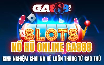 Nổ Hũ Online GA888 – Kinh Nghiệm Chơi Nổ Hũ Luôn Thắng Từ Cao Thủ