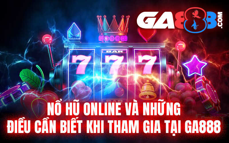 Nổ hũ online và những điều cần biết khi tham gia tại GA888