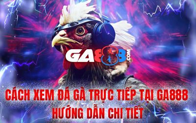 Cách Xem Đá Gà Trực Tiếp Tại GA888 – Hướng Dẫn Chi Tiết