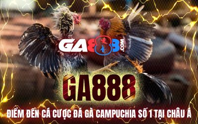 GA888 – Điểm Đến Cá Cược Đá Gà Campuchia Số 1 Tại Châu Á