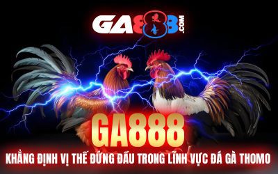 GA888 – Khẳng Định Vị Thế Đứng Đầu Trong Lĩnh Vực Đá Gà Thomo