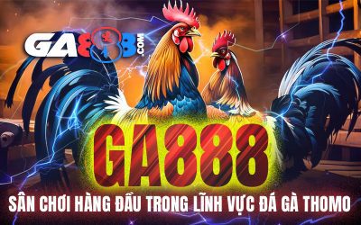 GA888 – Sân Chơi Hàng Đầu Trong Lĩnh Vực Đá Gà Thomo