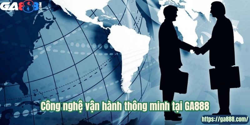 Công nghệ vận hành thông minh tại GA888