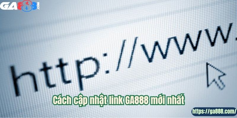 Cách cập nhật link GA888 mới nhất