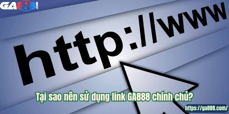 Tại sao nên sử dụng link GA888 chính chủ?