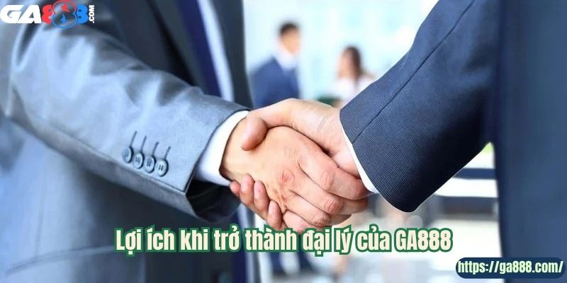 Lợi ích khi trở thành đại lý của GA888