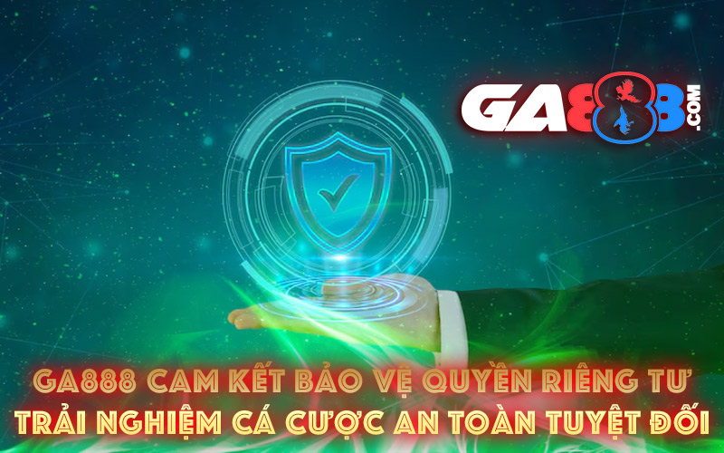 GA888 Cam Kết Bảo Vệ Quyền Riêng Tư – Trải Nghiệm Cá Cược An Toàn Tuyệt Đối