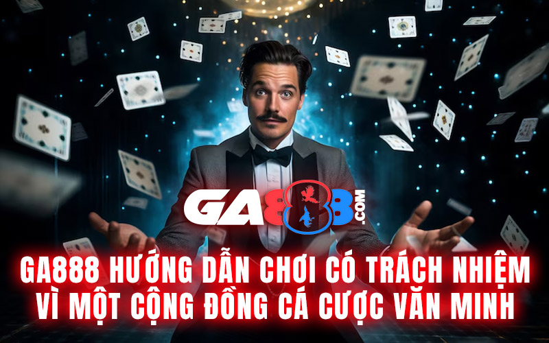 GA888 Hướng Dẫn Chơi Có Trách Nhiệm – Vì Một Cộng Đồng Cá Cược Văn Minh