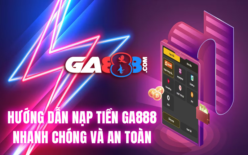 Hướng Dẫn Nạp Tiền GA888 Nhanh Chóng Và An Toàn