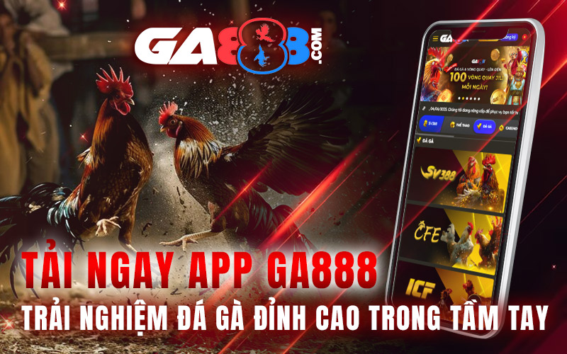 Tải Ngay App GA888 – Trải Nghiệm Đá Gà Đỉnh Cao Trong Tầm Tay