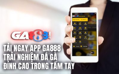 Tải Ngay App GA888 – Trải Nghiệm Đá Gà Đỉnh Cao Trong Tầm Tay
