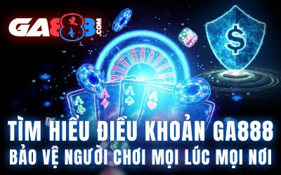 Tìm Hiểu Điều Khoản GA888 – Bảo Vệ Người Chơi Mọi Lúc Mọi Nơi