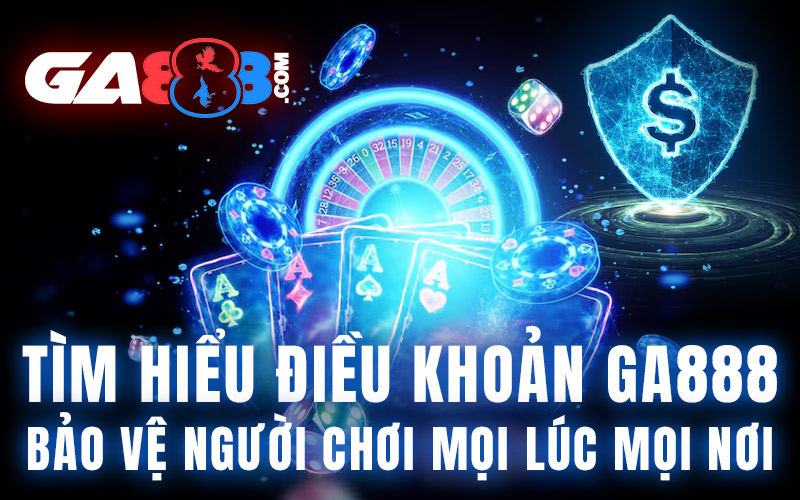 Tìm Hiểu Điều Khoản GA888 – Bảo Vệ Người Chơi Mọi Lúc Mọi Nơi