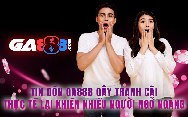 Tin Đồn GA888 Gây Tranh Cãi – Thực Tế Lại Khiến Nhiều Người Ngỡ Ngàng